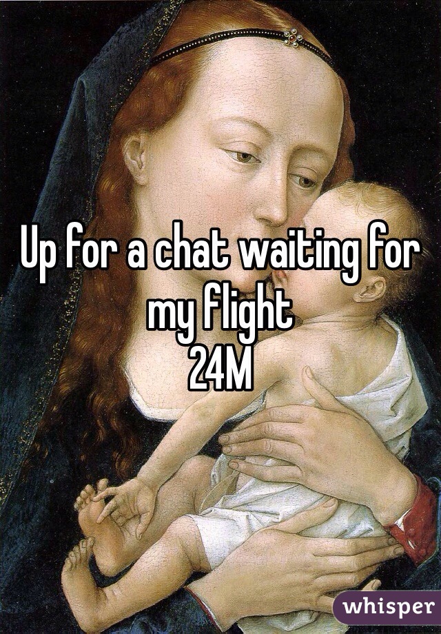 Up for a chat waiting for my flight
24M