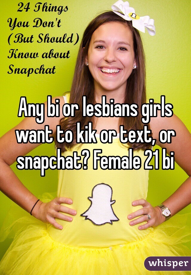 Any bi or lesbians girls want to kik or text, or snapchat? Female 21 bi 