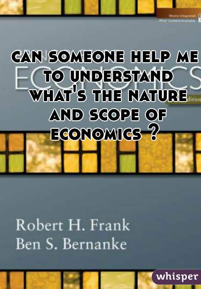 can someone help me to understand what's the nature and scope of economics ? 