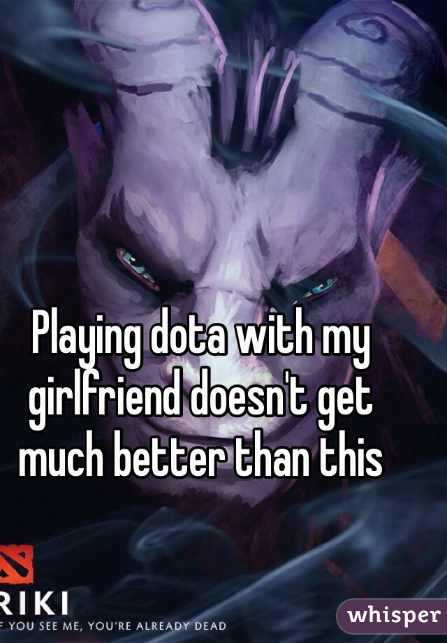 Playing dota with my girlfriend doesn't get much better than this 
