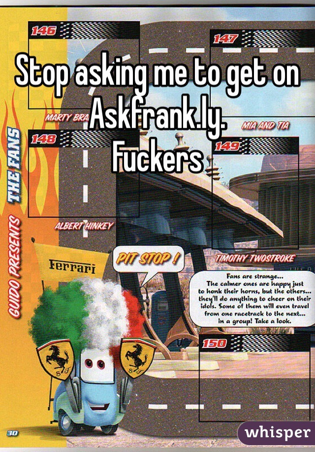 Stop asking me to get on Askfrank.ly.
Fuckers