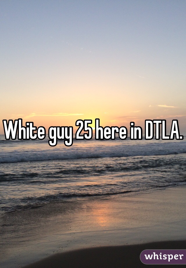 White guy 25 here in DTLA. 