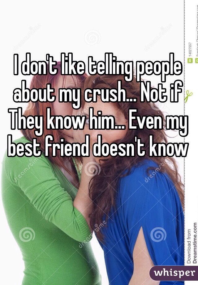 I don't like telling people about my crush... Not if They know him... Even my best friend doesn't know