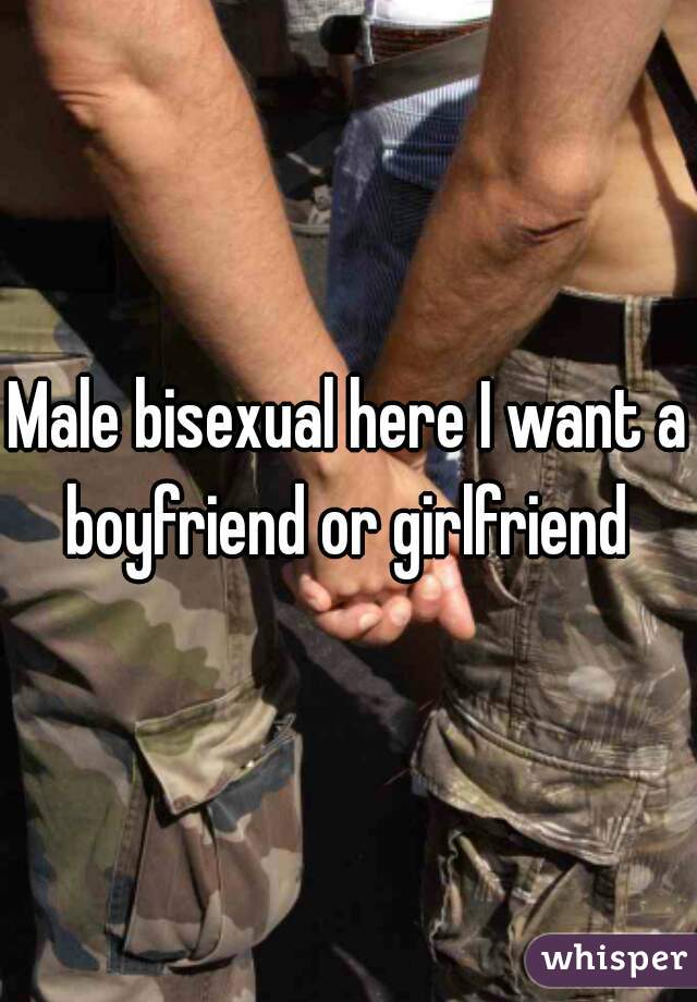 Male bisexual here I want a boyfriend or girlfriend 