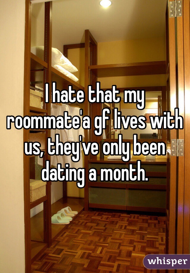 I hate that my roommate'a gf lives with us, they've only been dating a month.