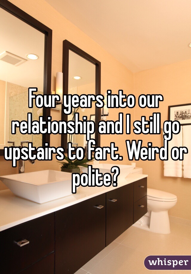 Four years into our relationship and I still go upstairs to fart. Weird or polite? 