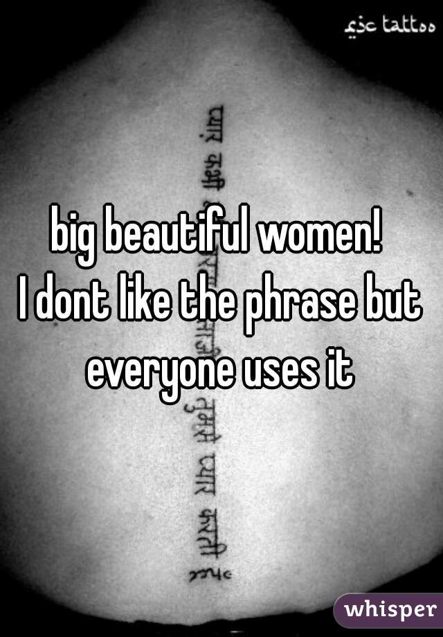 big beautiful women! 
I dont like the phrase but everyone uses it 