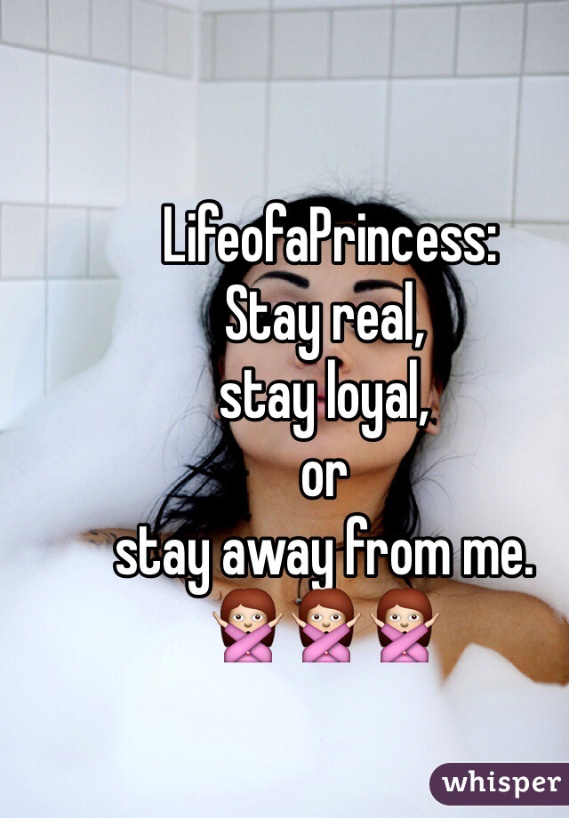  LifeofaPrincess: 
Stay real, 
stay loyal, 
or 
stay away from me.
🙅🙅🙅