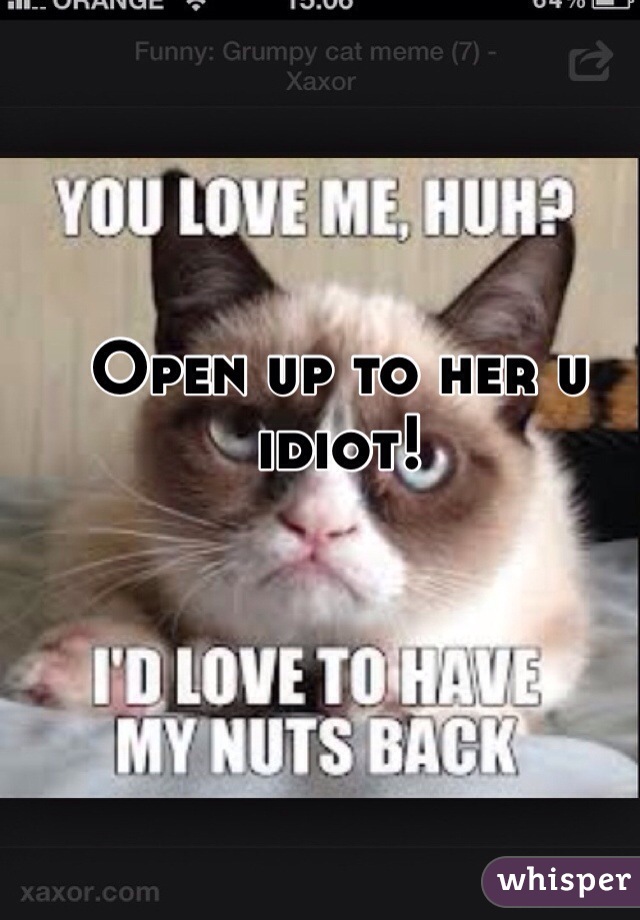 Open up to her u idiot!