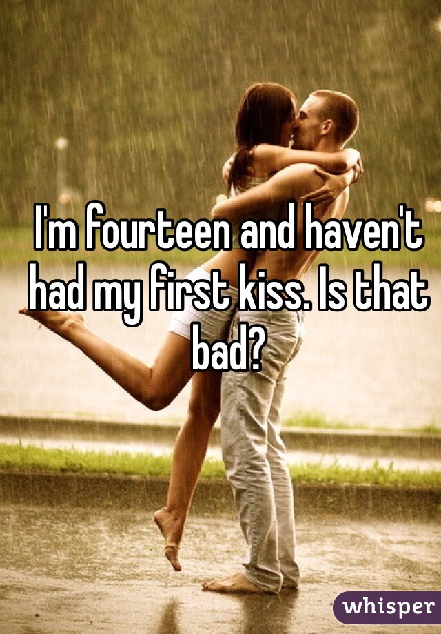 I'm fourteen and haven't had my first kiss. Is that bad?
