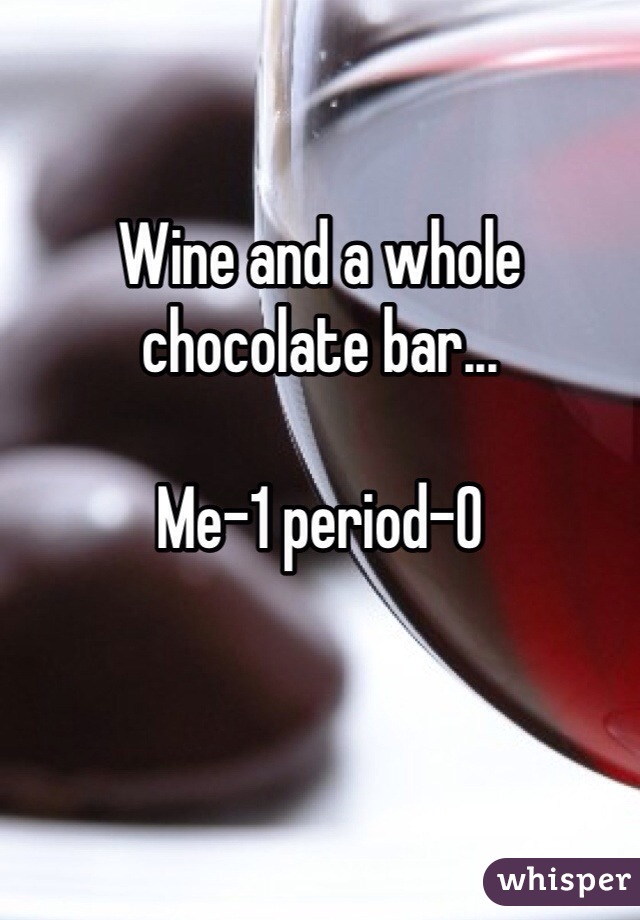 Wine and a whole chocolate bar... 

Me-1 period-0