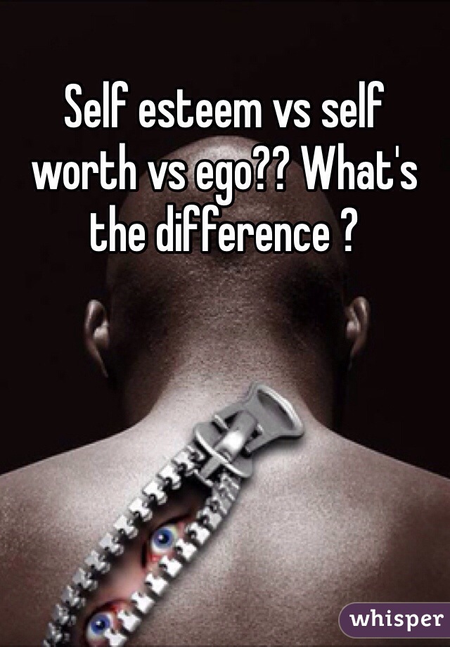 Self esteem vs self worth vs ego?? What's the difference ?