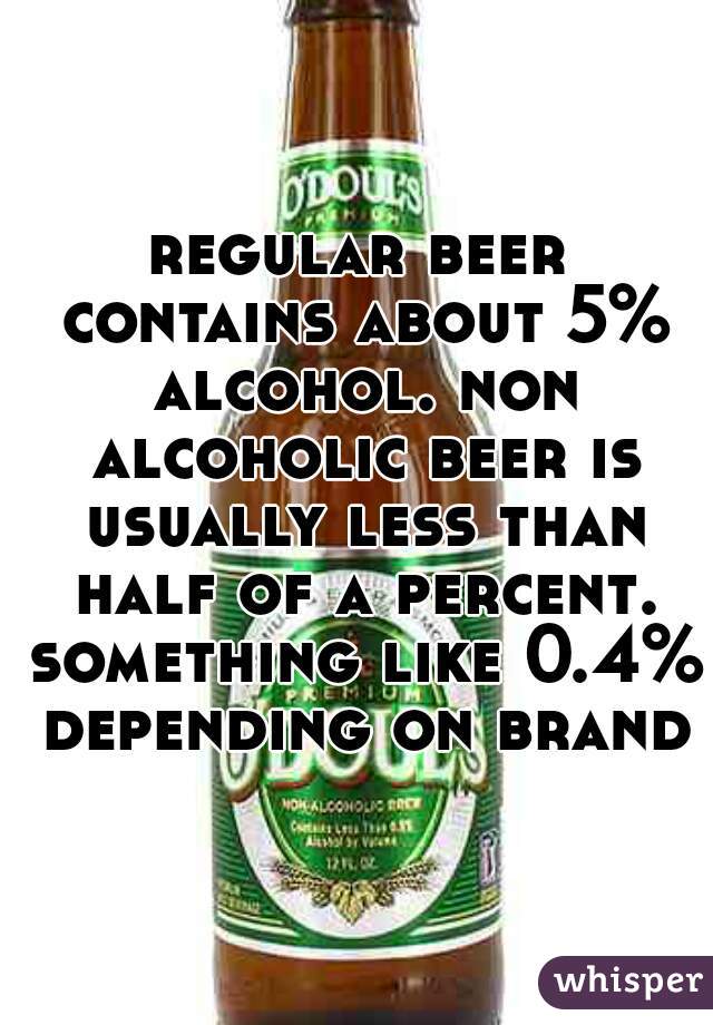 regular beer contains about 5% alcohol. non alcoholic beer is usually less than half of a percent. something like 0.4% depending on brand