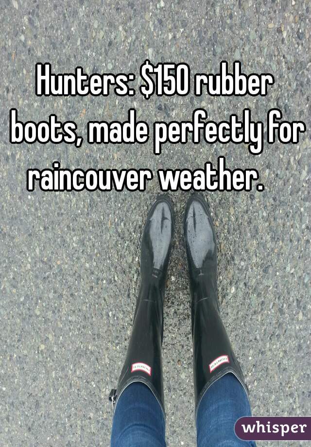 Hunters: $150 rubber boots, made perfectly for raincouver weather.    