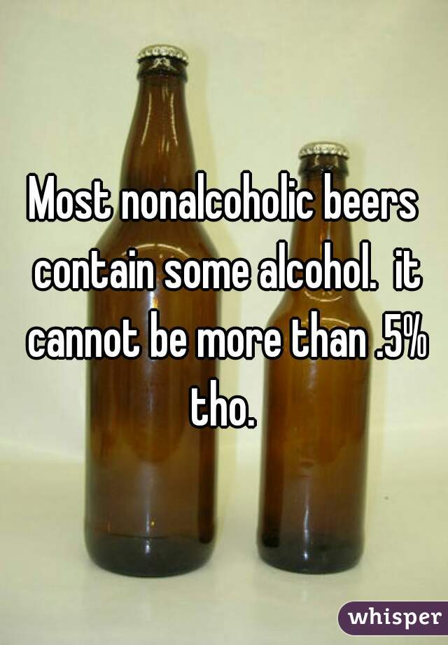 Most nonalcoholic beers contain some alcohol.  it cannot be more than .5% tho. 