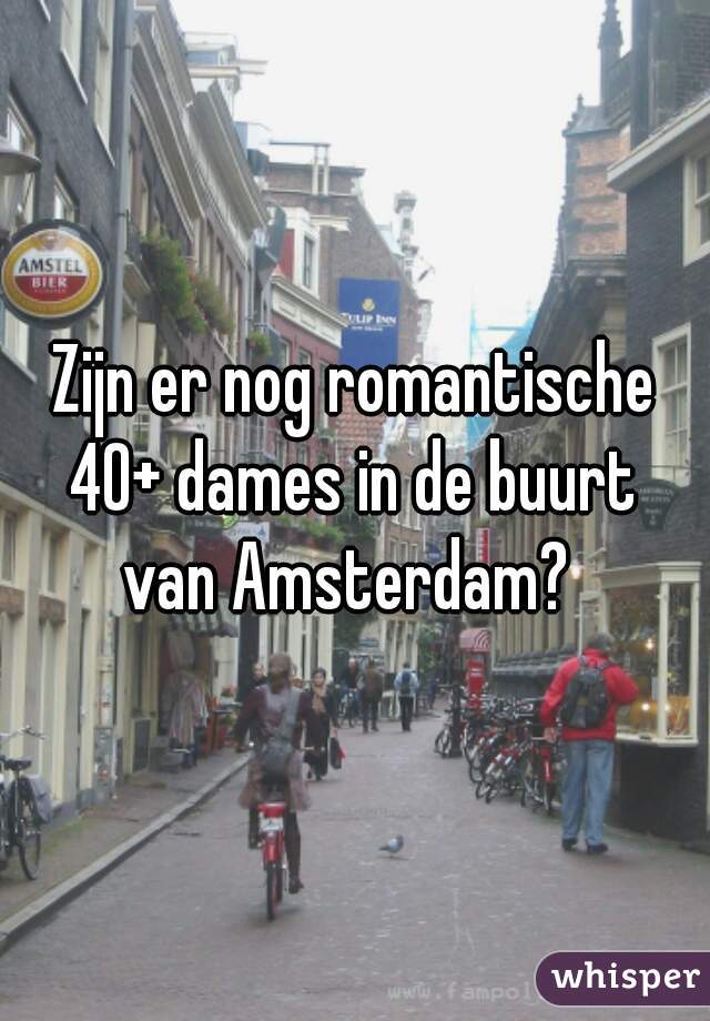 Zijn er nog romantische
 40+ dames in de buurt 
van Amsterdam? 