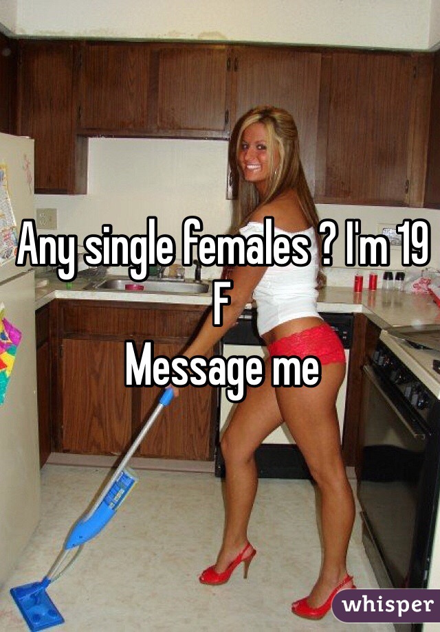 Any single females ? I'm 19 
F
Message me 