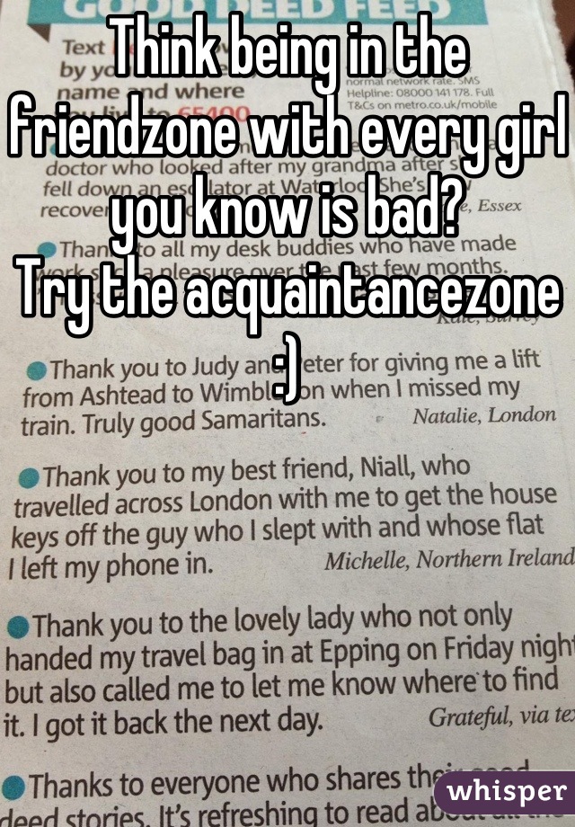 Think being in the friendzone with every girl you know is bad?
Try the acquaintancezone :)