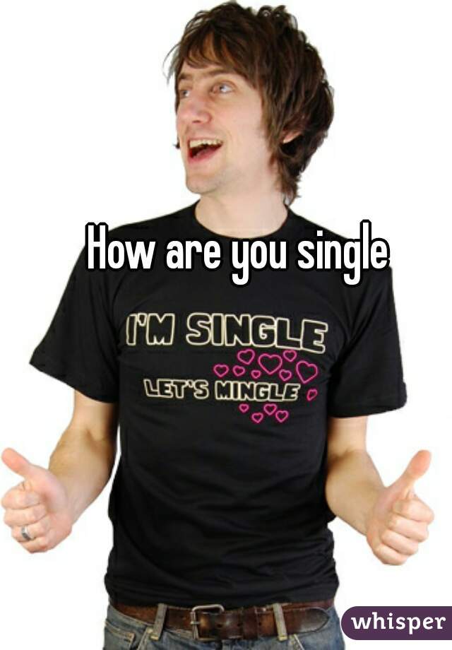 How are you single 