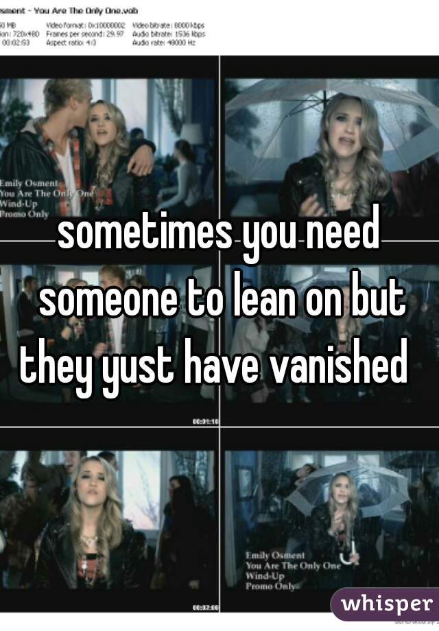 sometimes you need someone to lean on but they yust have vanished  