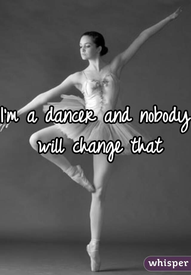 I'm a dancer and nobody will change that