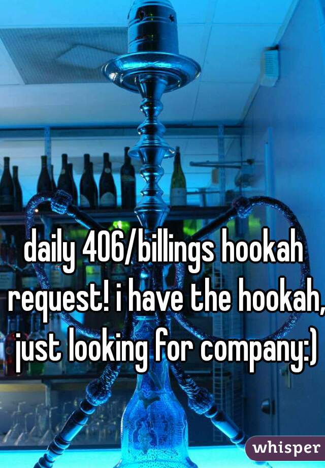 daily 406/billings hookah request! i have the hookah, just looking for company:)