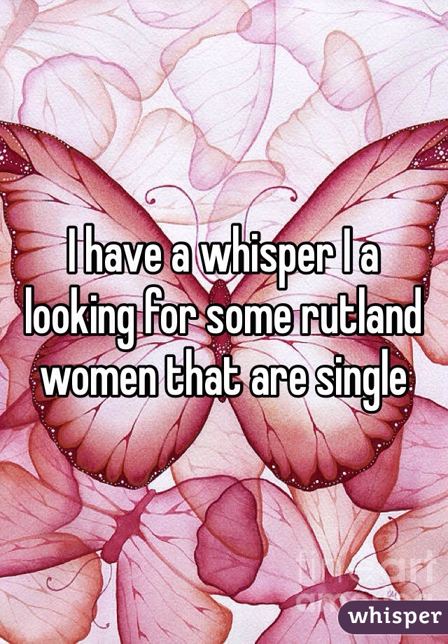 I have a whisper I a  looking for some rutland women that are single