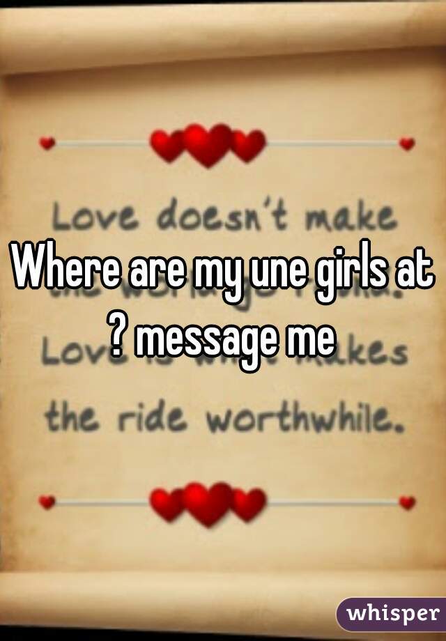Where are my une girls at ? message me 