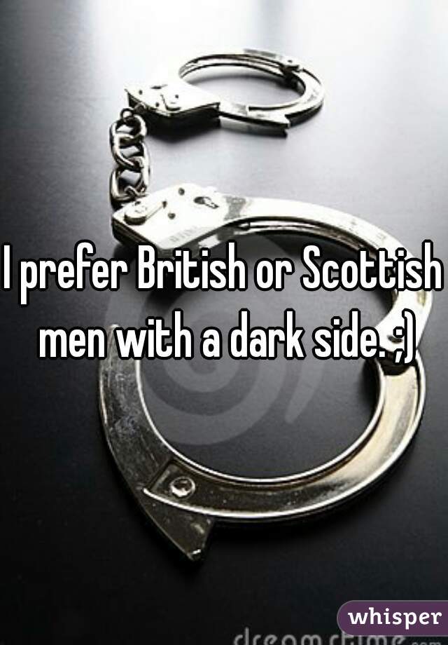 I prefer British or Scottish men with a dark side. ;)
