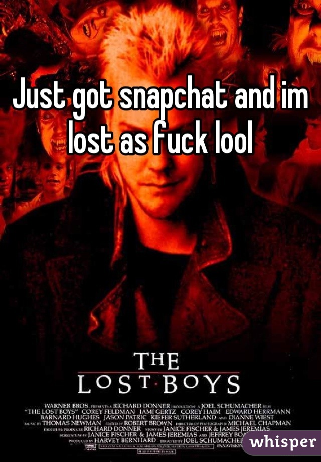 Just got snapchat and im lost as fuck lool