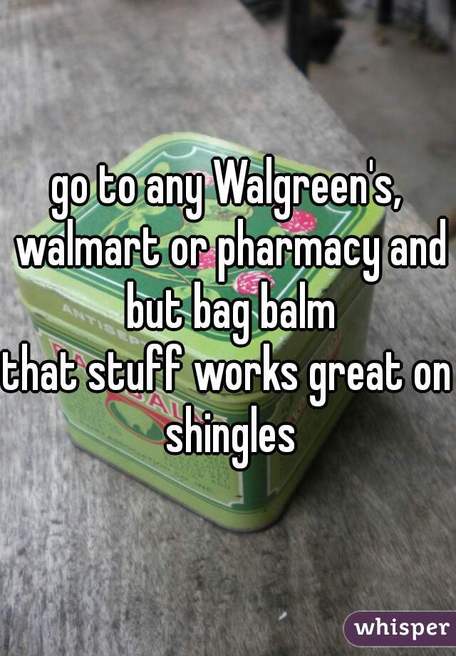 go to any Walgreen's, walmart or pharmacy and but bag balm
that stuff works great on shingles