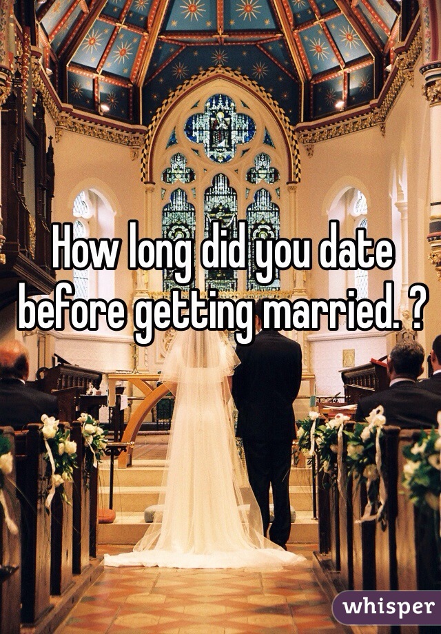 How long did you date before getting married. ? 