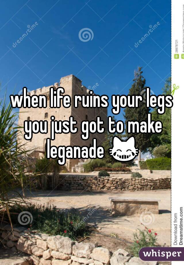 when life ruins your legs you just got to make leganade 😹 