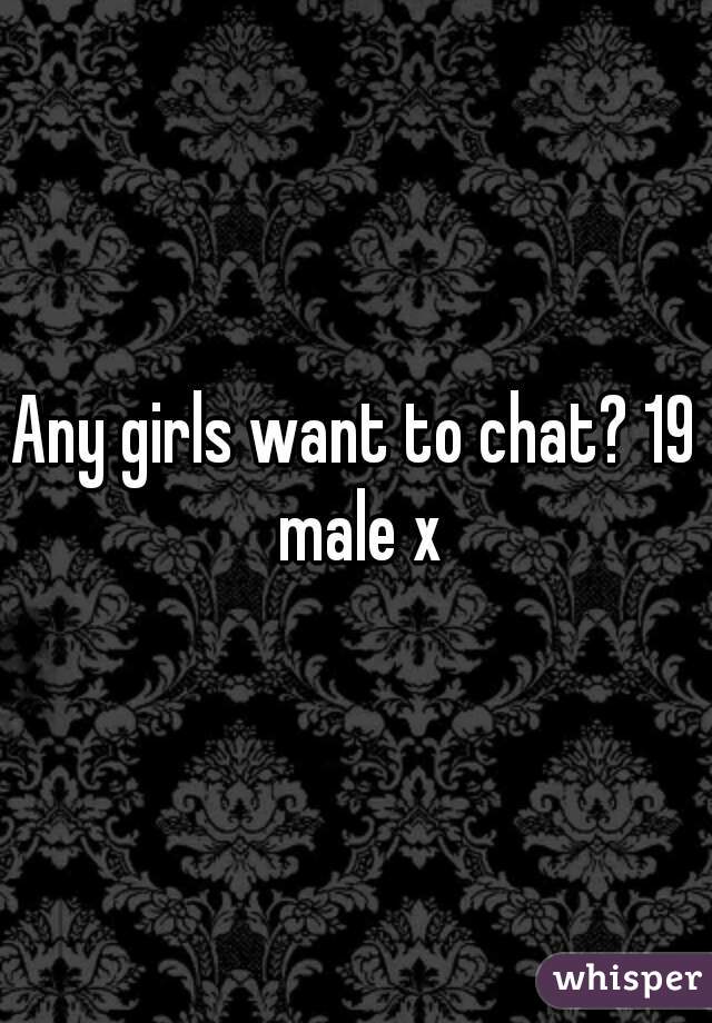 Any girls want to chat? 19 male x
