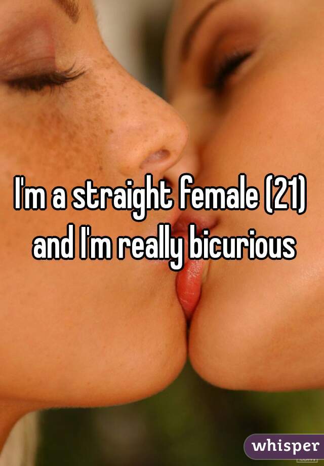I'm a straight female (21) and I'm really bicurious