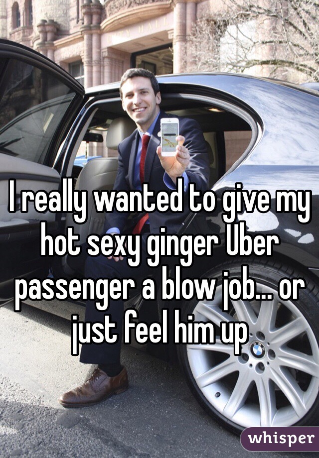 I really wanted to give my hot sexy ginger Uber passenger a blow job... or just feel him up