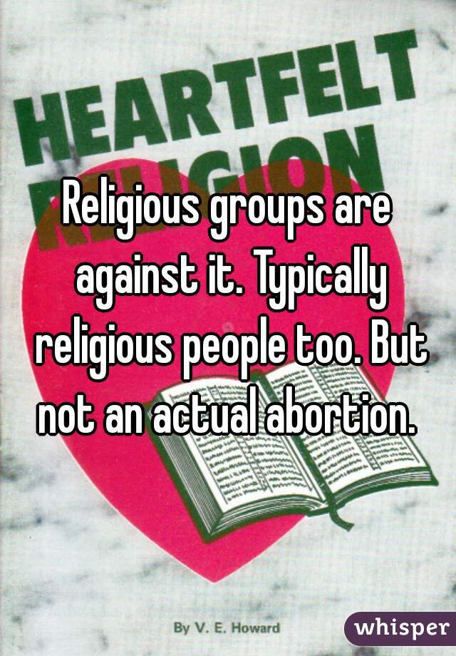 Religious groups are against it. Typically religious people too. But not an actual abortion. 