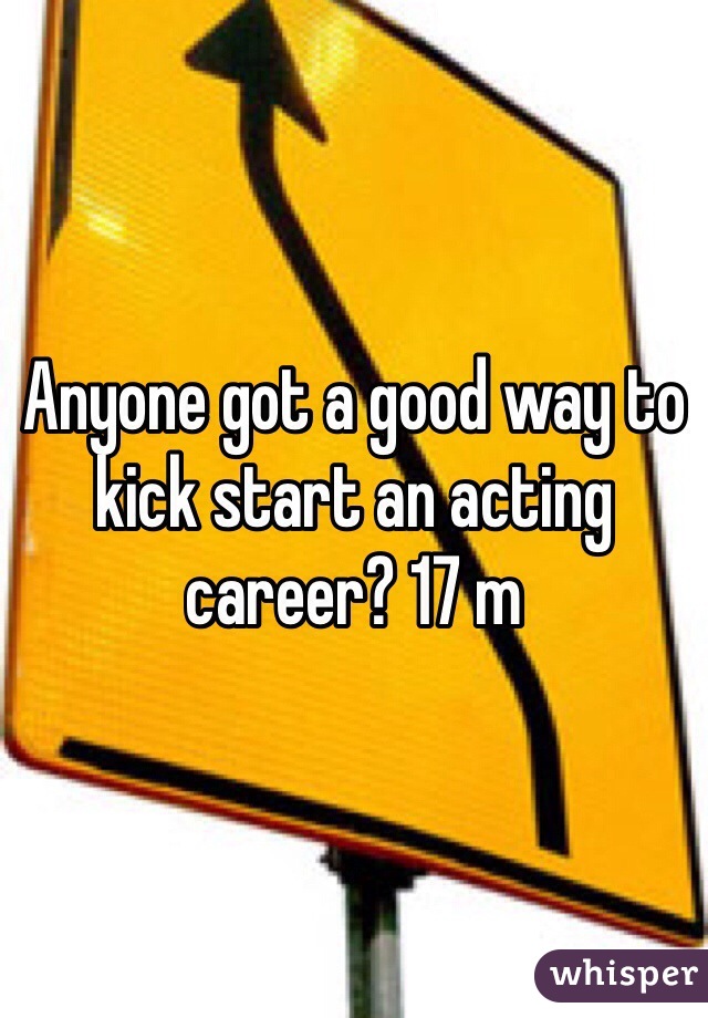 Anyone got a good way to kick start an acting career? 17 m