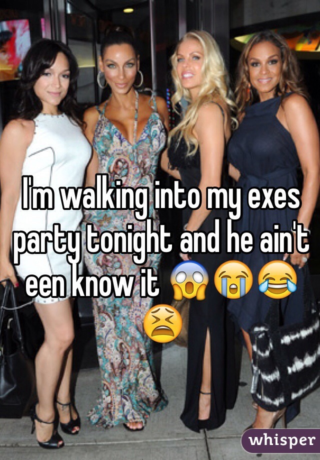 I'm walking into my exes party tonight and he ain't een know it 😱😭😂😫