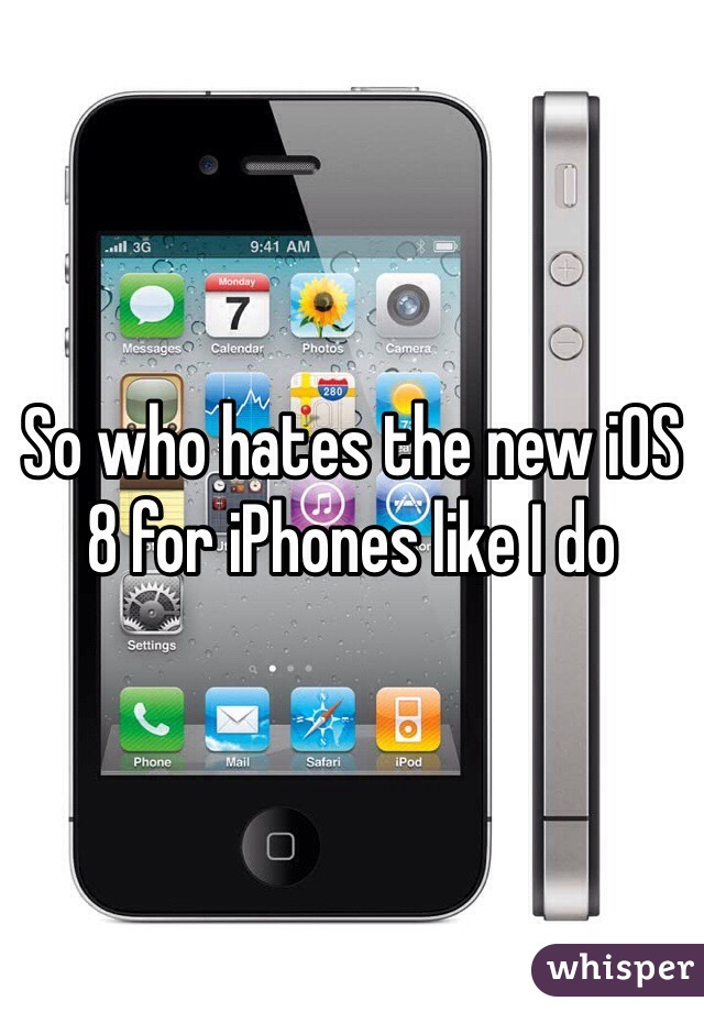 So who hates the new iOS 8 for iPhones like I do 