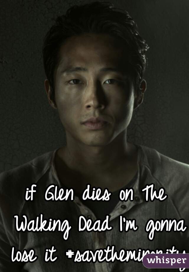 if Glen dies on The Walking Dead I'm gonna lose it #savetheminority