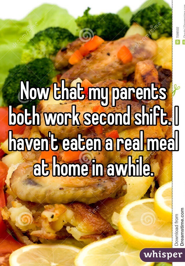 Now that my parents both work second shift. I haven't eaten a real meal at home in awhile. 