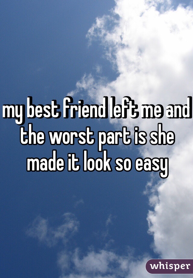 my best friend left me and the worst part is she made it look so easy