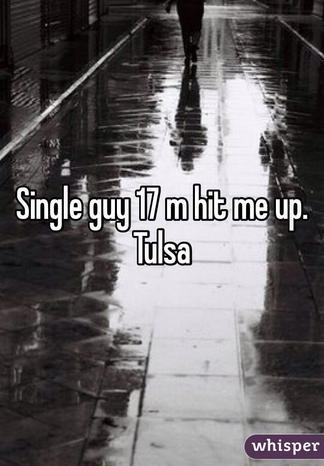 Single guy 17 m hit me up. 
Tulsa