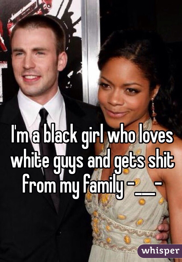 I'm a black girl who loves white guys and gets shit from my family -___-