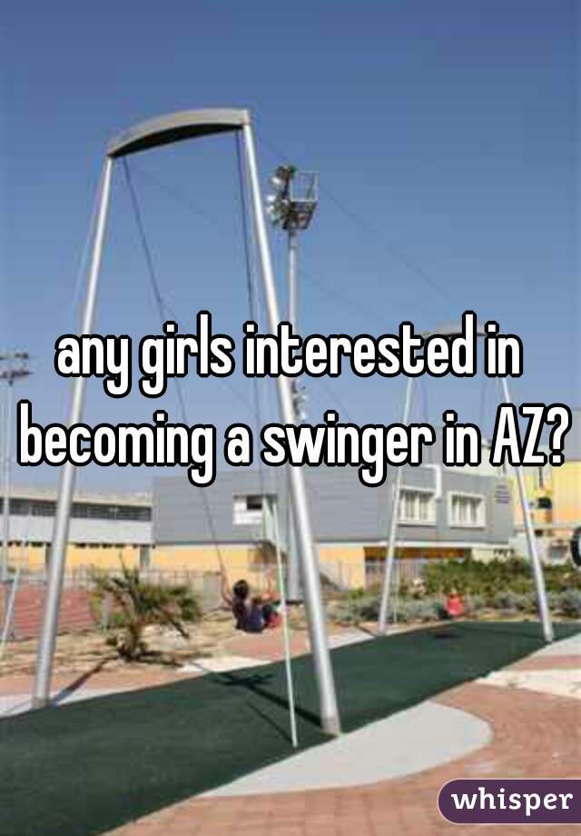 any girls interested in becoming a swinger in AZ?