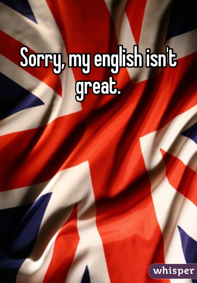 Sorry, my english isn't great.