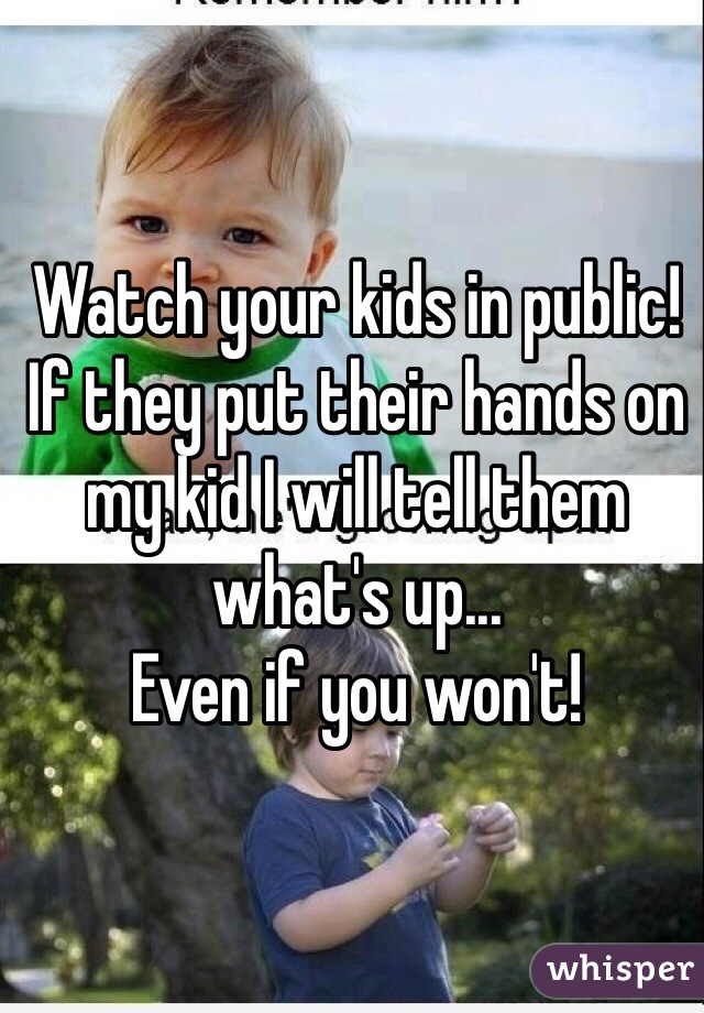 Watch your kids in public!
If they put their hands on my kid I will tell them what's up...
Even if you won't!