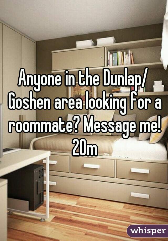 Anyone in the Dunlap/ Goshen area looking for a roommate? Message me! 20m