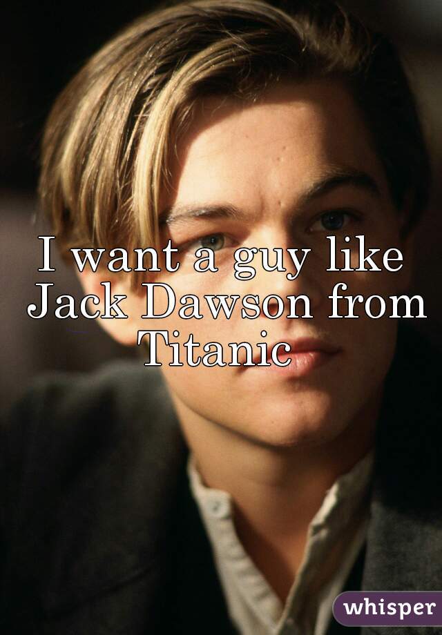 I want a guy like Jack Dawson from Titanic  